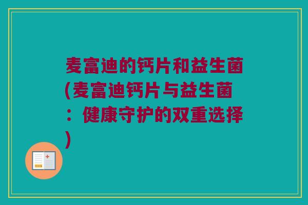 麦富迪的钙片和益生菌(麦富迪钙片与益生菌：健康守护的双重选择)