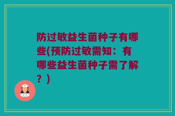 防过敏益生菌种子有哪些(预防过敏需知：有哪些益生菌种子需了解？)