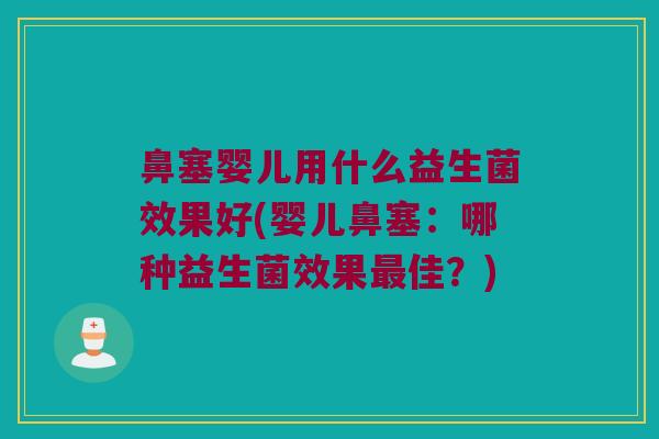 鼻塞婴儿用什么益生菌效果好(婴儿鼻塞：哪种益生菌效果最佳？)