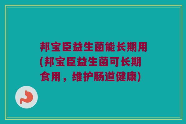 邦宝臣益生菌能长期用(邦宝臣益生菌可长期食用，维护肠道健康)