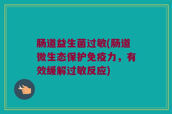 肠道益生菌过敏(肠道微生态保护免疫力，有效缓解过敏反应)