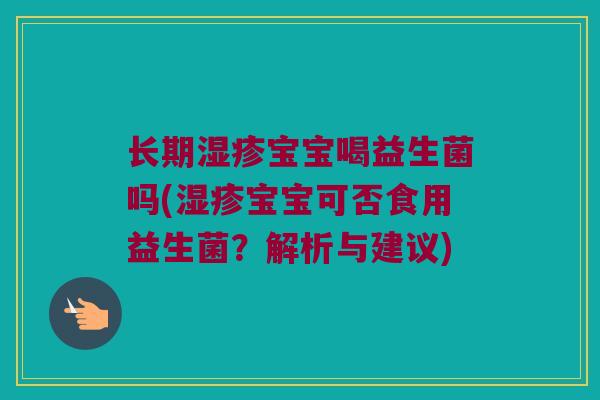长期湿疹宝宝喝益生菌吗(湿疹宝宝可否食用益生菌？解析与建议)
