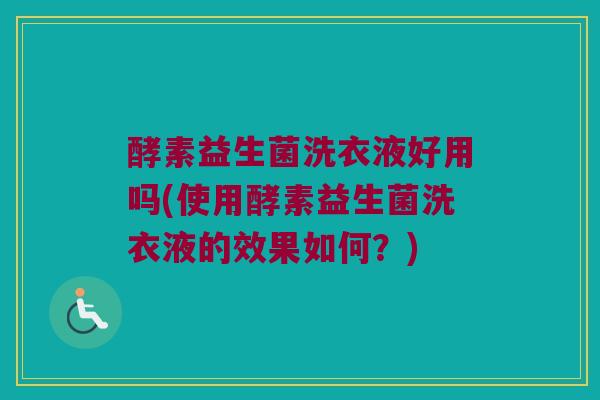 酵素益生菌洗衣液好用吗(使用酵素益生菌洗衣液的效果如何？)
