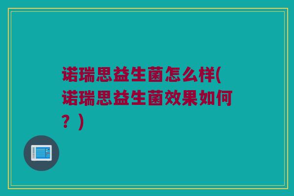诺瑞思益生菌怎么样(诺瑞思益生菌效果如何？)