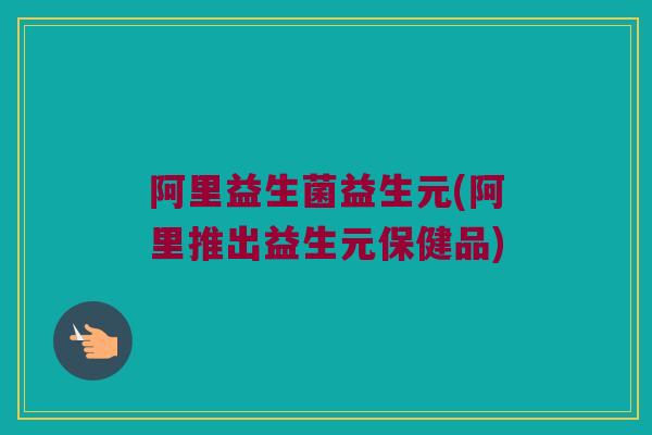 阿里益生菌益生元(阿里推出益生元保健品)