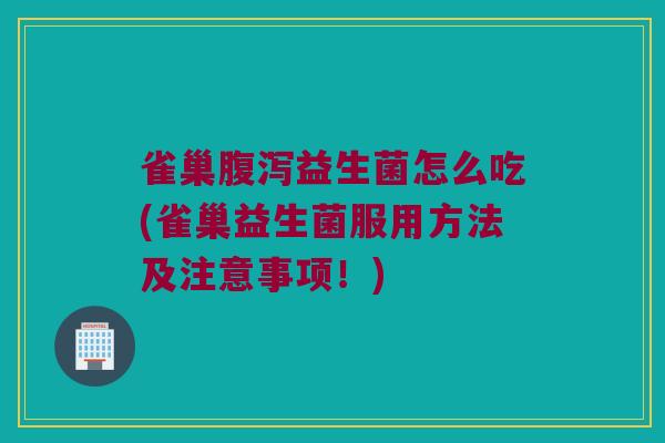 雀巢腹泻益生菌怎么吃(雀巢益生菌服用方法及注意事项！)