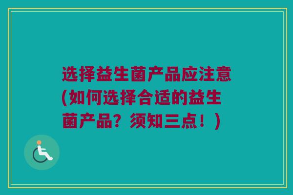 选择益生菌产品应注意(如何选择合适的益生菌产品？须知三点！)