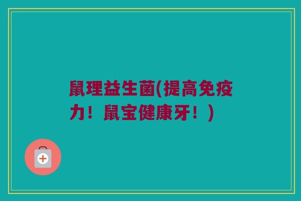 鼠理益生菌(提高免疫力！鼠宝健康牙！)