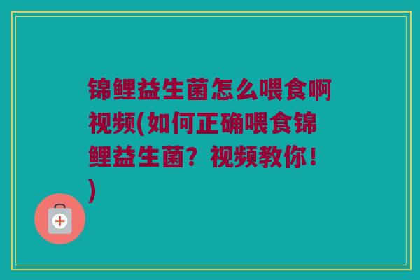 锦鲤益生菌怎么喂食啊视频(如何正确喂食锦鲤益生菌？视频教你！)