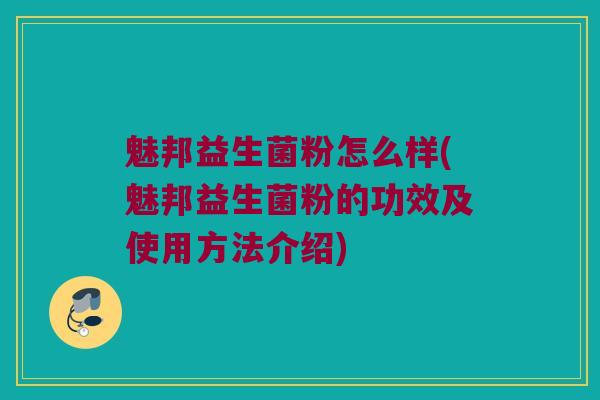 魅邦益生菌粉怎么样(魅邦益生菌粉的功效及使用方法介绍)