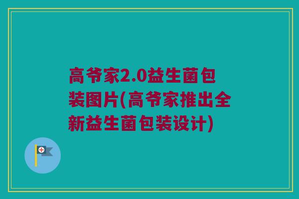 高爷家2.0益生菌包装图片(高爷家推出全新益生菌包装设计)