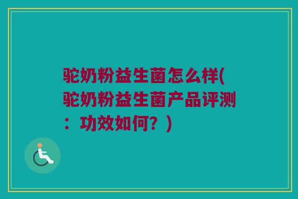 驼奶粉益生菌怎么样(驼奶粉益生菌产品评测：功效如何？)