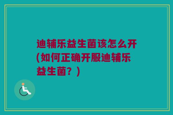 迪辅乐益生菌该怎么开(如何正确开服迪辅乐益生菌？)