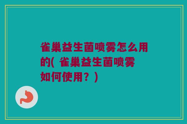 雀巢益生菌喷雾怎么用的( 雀巢益生菌喷雾如何使用？)
