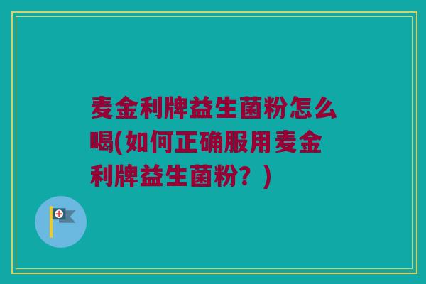 麦金利牌益生菌粉怎么喝(如何正确服用麦金利牌益生菌粉？)