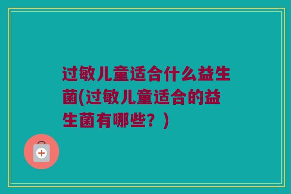过敏儿童适合什么益生菌(过敏儿童适合的益生菌有哪些？)