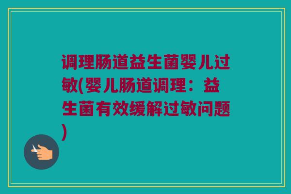 调理肠道益生菌婴儿过敏(婴儿肠道调理：益生菌有效缓解过敏问题)