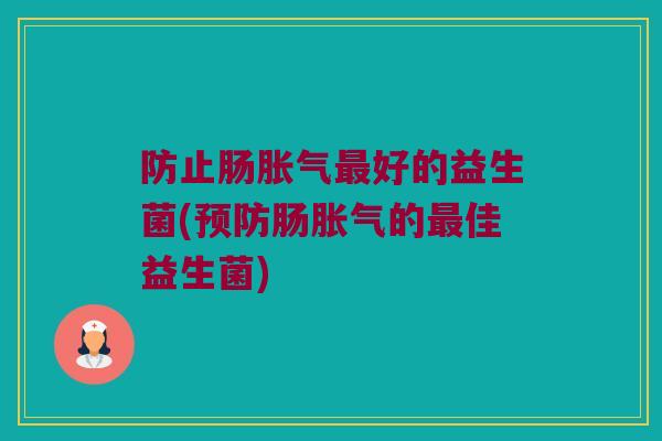 防止肠胀气最好的益生菌(预防肠胀气的最佳益生菌)