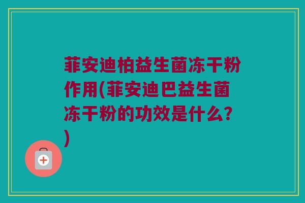 菲安迪柏益生菌冻干粉作用(菲安迪巴益生菌冻干粉的功效是什么？)