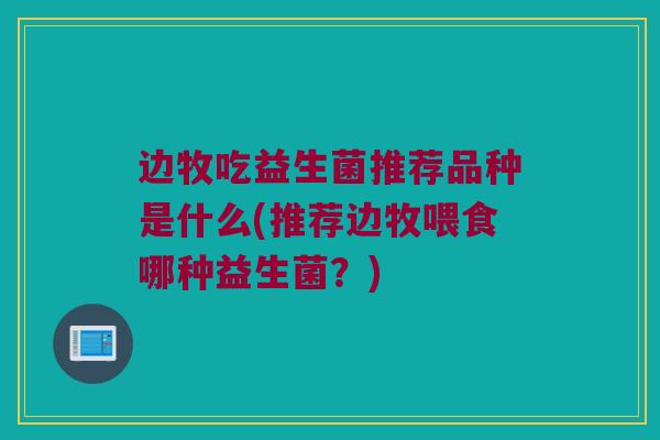 边牧吃益生菌推荐品种是什么(推荐边牧喂食哪种益生菌？)