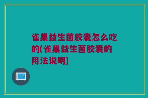 雀巢益生菌胶囊怎么吃的(雀巢益生菌胶囊的用法说明)