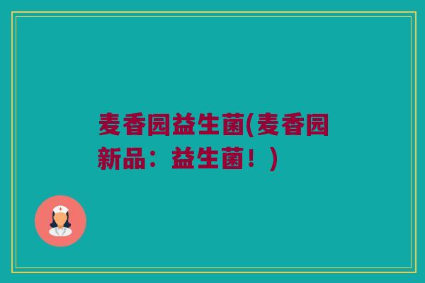麦香园益生菌(麦香园新品：益生菌！)