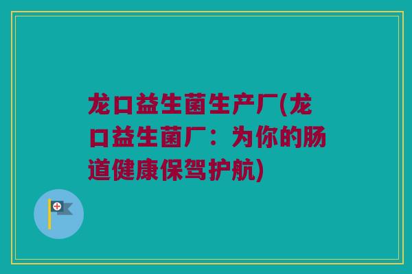 龙口益生菌生产厂(龙口益生菌厂：为你的肠道健康保驾护航)