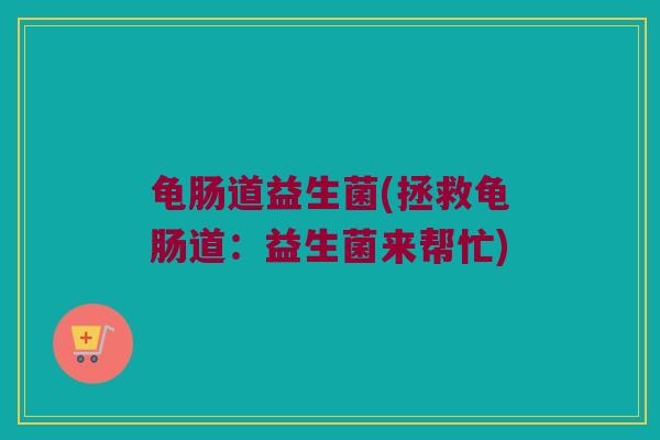 龟肠道益生菌(拯救龟肠道：益生菌来帮忙)