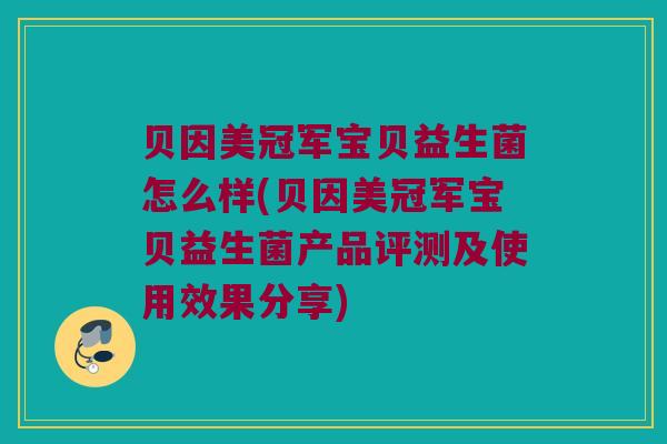 贝因美冠军宝贝益生菌怎么样(贝因美冠军宝贝益生菌产品评测及使用效果分享)