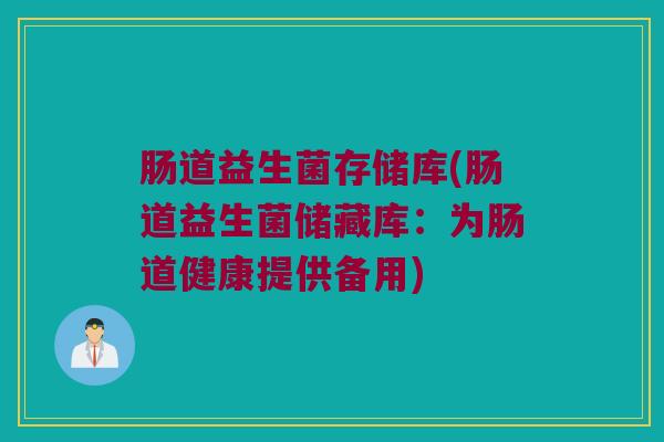 肠道益生菌存储库(肠道益生菌储藏库：为肠道健康提供备用)
