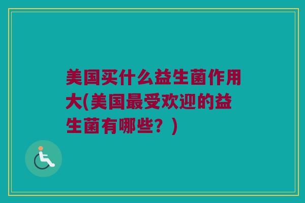 美国买什么益生菌作用大(美国最受欢迎的益生菌有哪些？)
