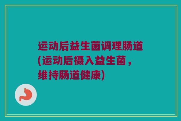 运动后益生菌调理肠道(运动后摄入益生菌，维持肠道健康)