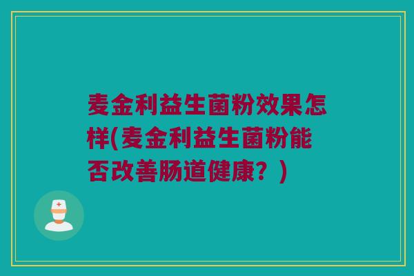 麦金利益生菌粉效果怎样(麦金利益生菌粉能否改善肠道健康？)