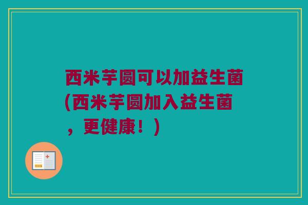 西米芋圆可以加益生菌(西米芋圆加入益生菌，更健康！)