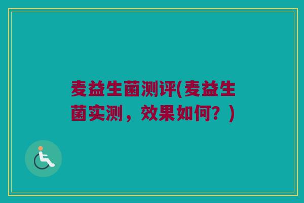 麦益生菌测评(麦益生菌实测，效果如何？)
