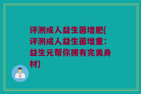 评测成人益生菌增肥(评测成人益生菌增重：益生元帮你拥有完美身材)