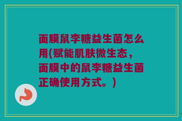 面膜鼠李糖益生菌怎么用(赋能肌肤微生态，面膜中的鼠李糖益生菌正确使用方式。)
