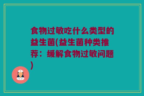 食物过敏吃什么类型的益生菌(益生菌种类推荐：缓解食物过敏问题)