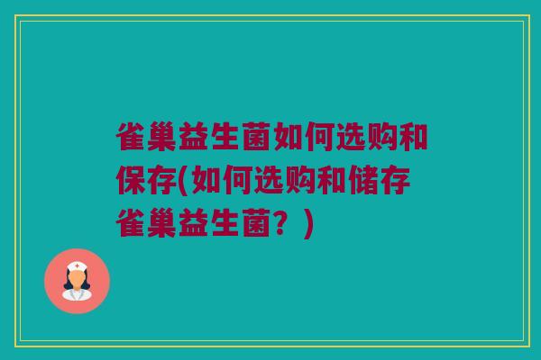 雀巢益生菌如何选购和保存(如何选购和储存雀巢益生菌？)