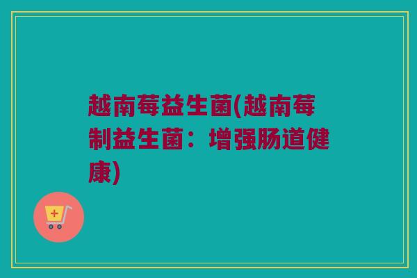 越南莓益生菌(越南莓制益生菌：增强肠道健康)