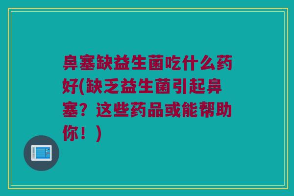 鼻塞缺益生菌吃什么药好(缺乏益生菌引起鼻塞？这些药品或能帮助你！)