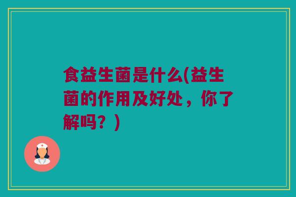 食益生菌是什么(益生菌的作用及好处，你了解吗？)
