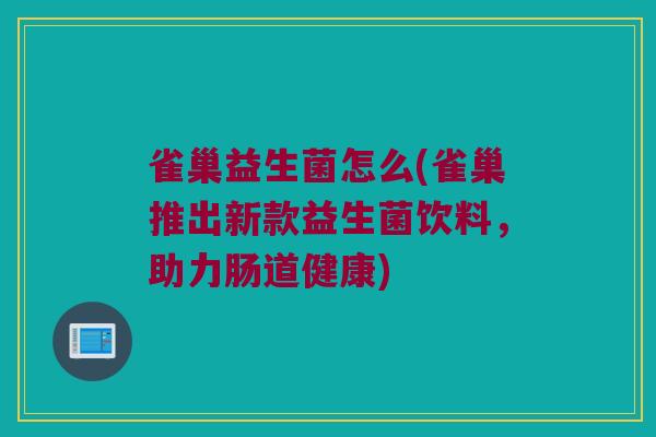 雀巢益生菌怎么(雀巢推出新款益生菌饮料，助力肠道健康)