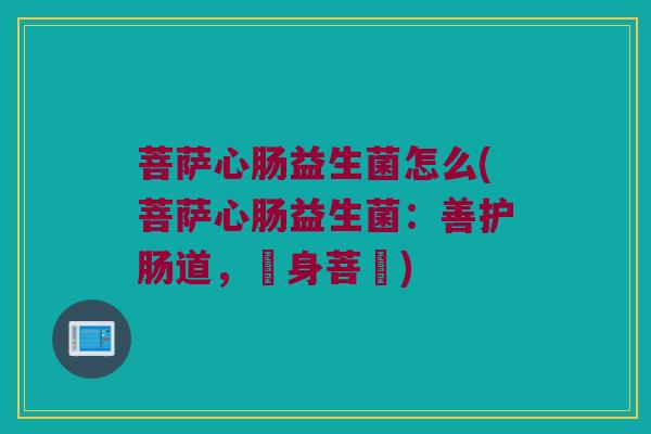 菩萨心肠益生菌怎么(菩萨心肠益生菌：善护肠道，護身菩薩)