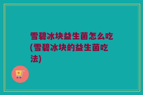 雪碧冰块益生菌怎么吃(雪碧冰块的益生菌吃法)