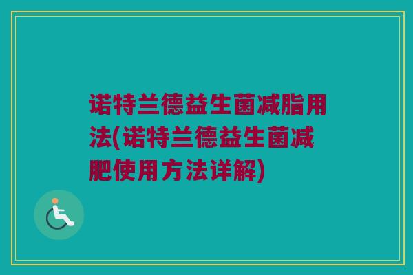 诺特兰德益生菌减脂用法(诺特兰德益生菌使用方法详解) 诺特兰德益生菌减脂用法(诺特兰德益生菌使用方法详解)