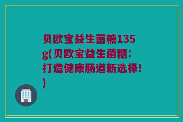 贝欧宝益生菌糖135g(贝欧宝益生菌糖：打造健康肠道新选择!)