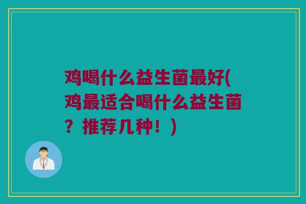 鸡喝什么益生菌最好(鸡最适合喝什么益生菌？推荐几种！)