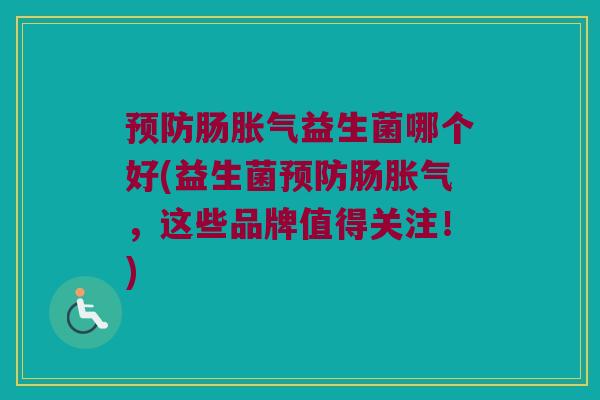 预防肠胀气益生菌哪个好(益生菌预防肠胀气，这些品牌值得关注！)