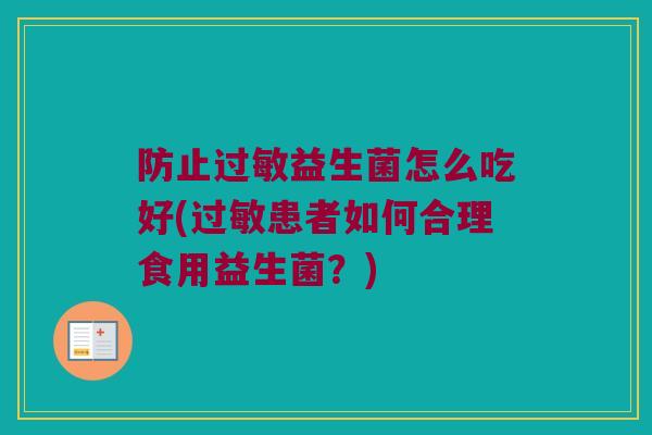 防止益生菌怎么吃好(患者如何合理食用益生菌?) 防止益生菌怎么吃好(患者如何合理食用益生菌?)
